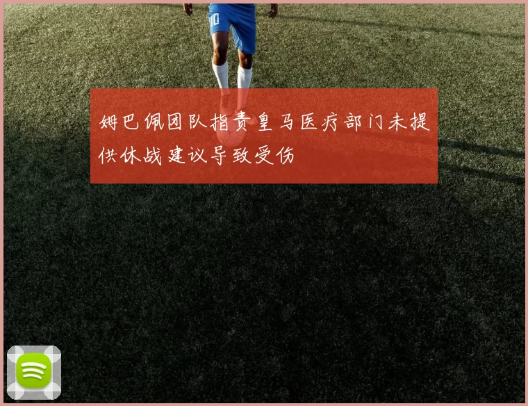 姆巴佩团队指责皇马医疗部门未提供休战建议导致受伤