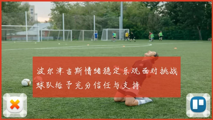 波尔津吉斯情绪稳定乐观面对挑战球队给予充分信任与支持