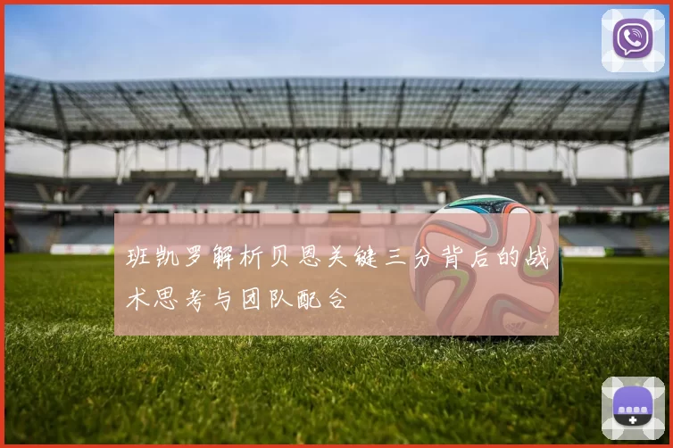 班凯罗解析贝恩关键三分背后的战术思考与团队配合