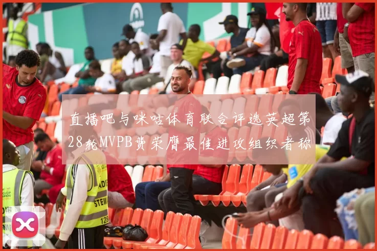 直播吧与咪咕体育联合评选英超第28轮MVPB费荣膺最佳进攻组织者称号