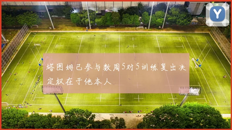 塔图姆已参与数周5对5训练复出决定权在于他本人