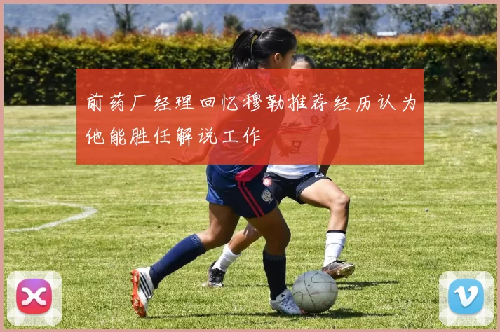 前药厂经理回忆穆勒推荐经历认为他能胜任解说工作