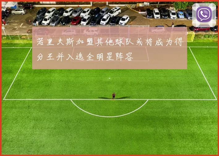 若里夫斯加盟其他球队或将成为得分王并入选全明星阵容