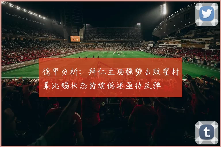 德甲分析：拜仁主场强势击败霍村莱比锡状态持续低迷亟待反弹