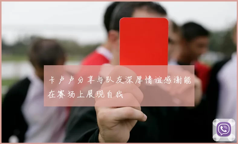 卡卢卢分享与队友深厚情谊感谢能在赛场上展现自我