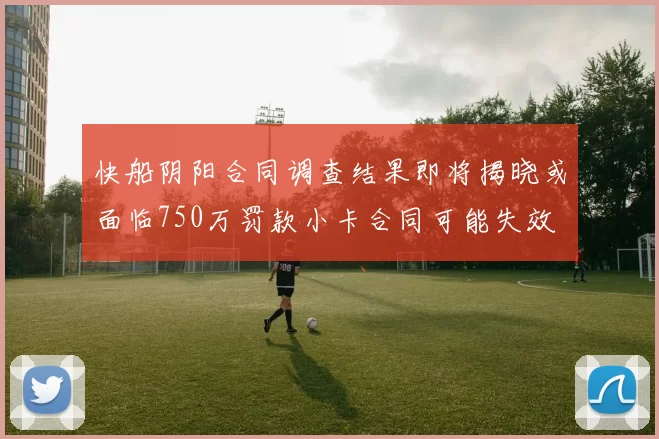 快船阴阳合同调查结果即将揭晓或面临750万罚款小卡合同可能失效