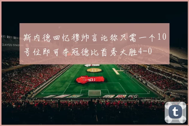 斯内德回忆穆帅言论称只需一个10号位即可夺冠德比首秀大胜4-0