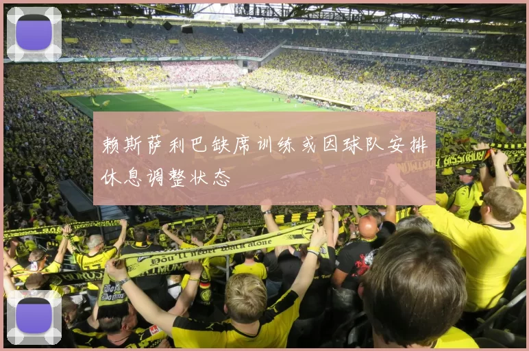 赖斯萨利巴缺席训练或因球队安排休息调整状态