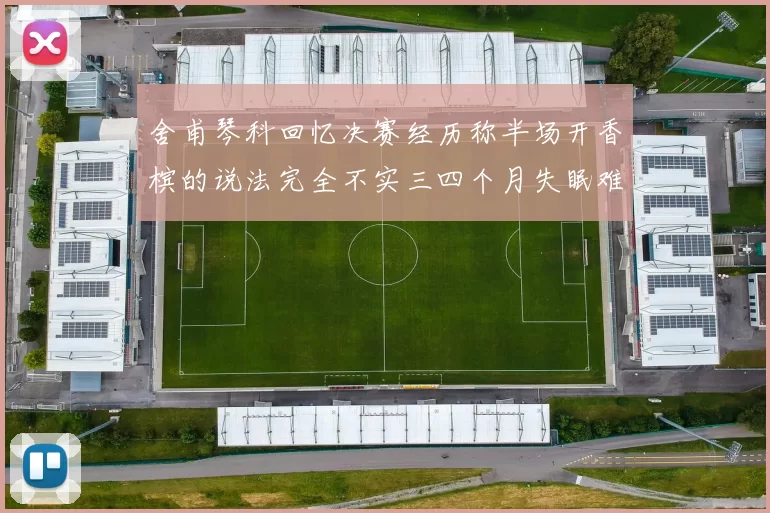 舍甫琴科回忆决赛经历称半场开香槟的说法完全不实三四个月失眠难以释怀